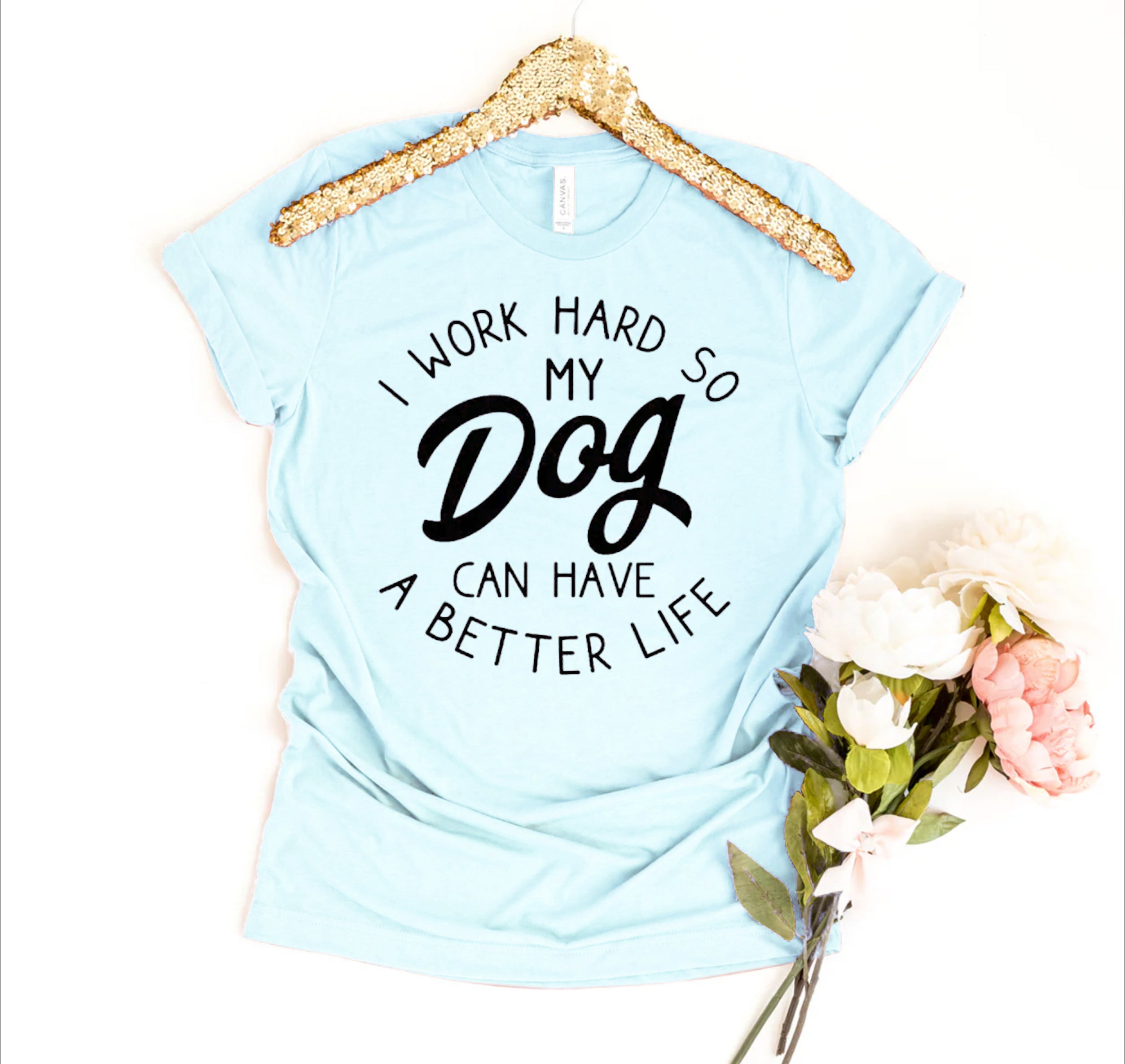 I Work Hard So My Dog Can Have A Better Life T-shirt